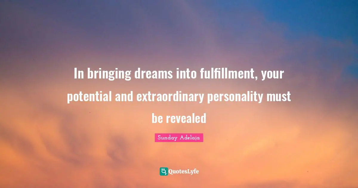 In bringing dreams into fulfillment, your potential and extraordinary personality must be revealed