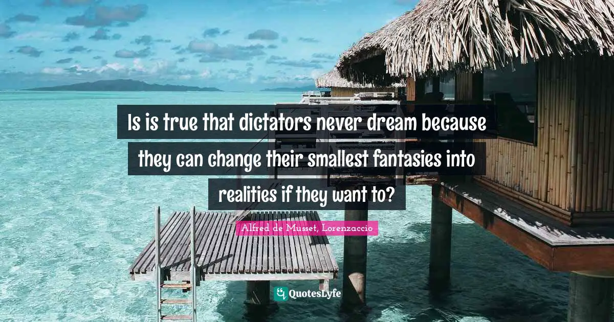 Is is true that dictators never dream because they can change their smallest fantasies into realities if they want to?
