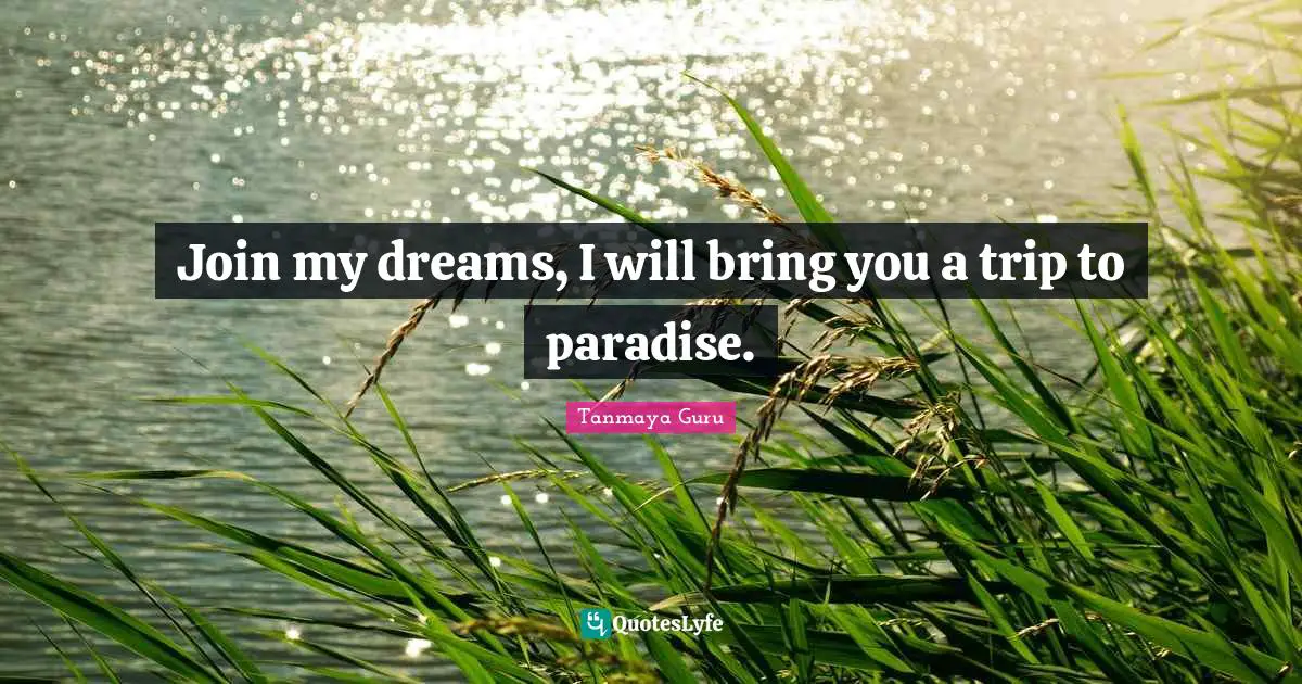 Tanmaya Guru Quotes: Join my dreams, I will bring you a trip to paradise.