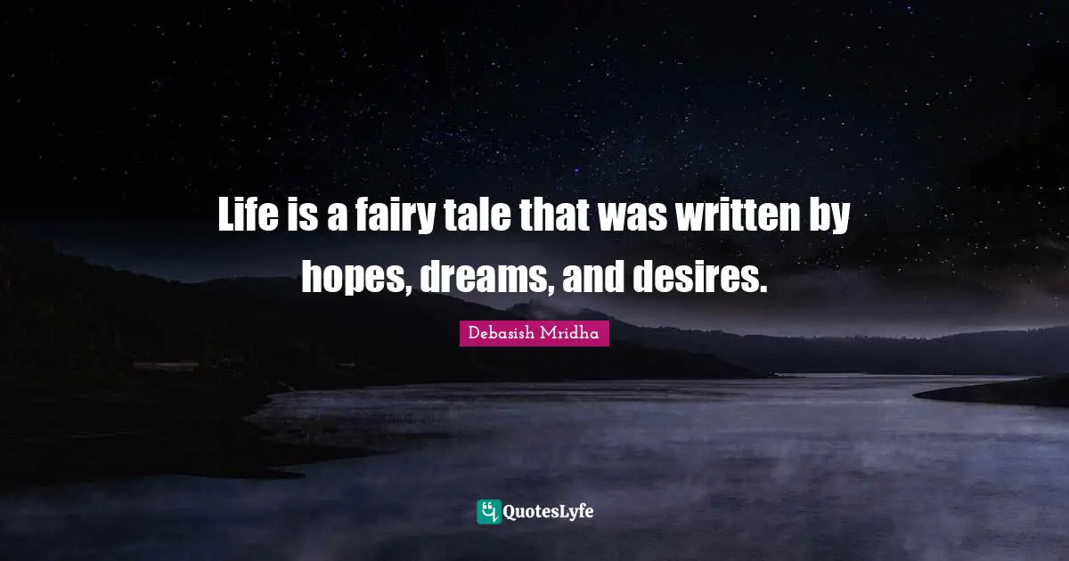 Life is a fairy tale that was written by hopes, dreams, and desires.
