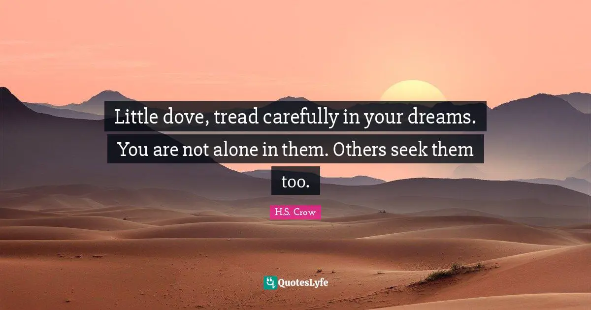 Little dove, tread carefully in your dreams. You are not alone in them. Others seek them too.