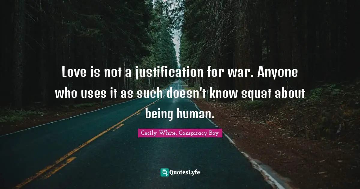 Love is not a justification for war. Anyone who uses it as such doesn't know squat about being human.