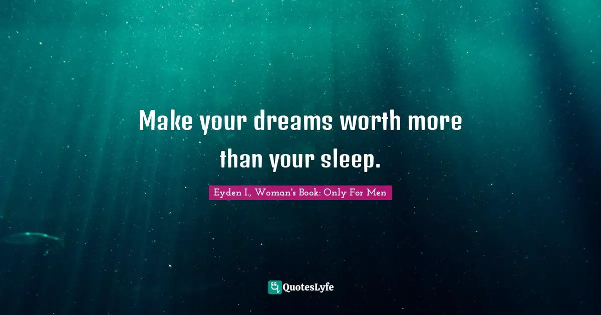Make your dreams worth more than your sleep.