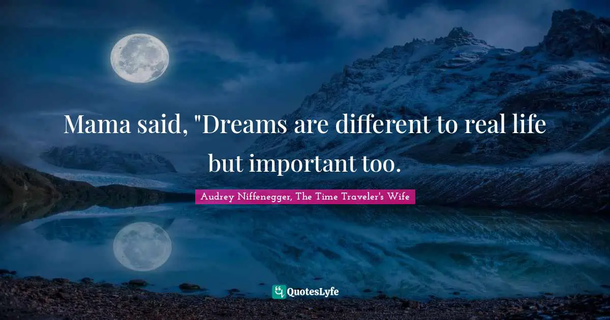Audrey Niffenegger, The Time Traveler's Wife Quotes: "Mama said, "Dreams are different to real life but important too."