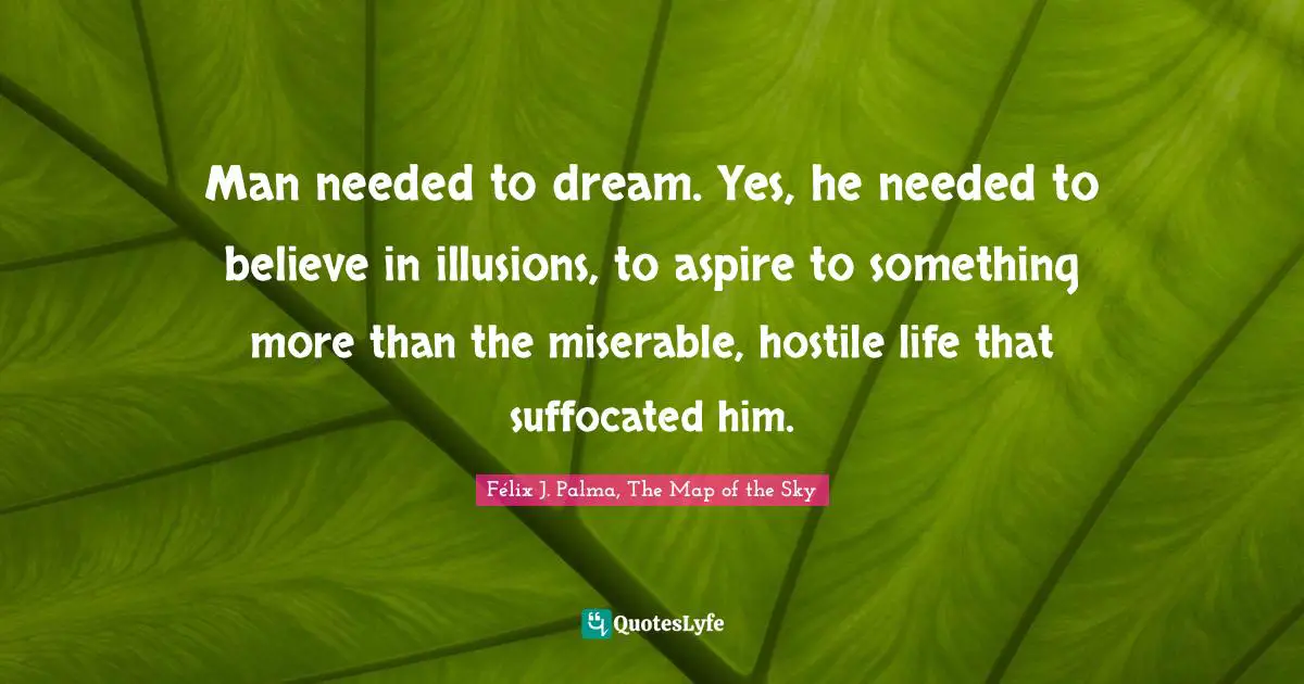 Man needed to dream. Yes, he needed to believe in illusions, to aspire to something more than the miserable, hostile life that suffocated him.