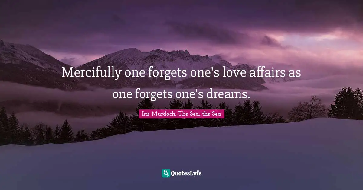Mercifully one forgets one's love affairs as one forgets one's dreams.