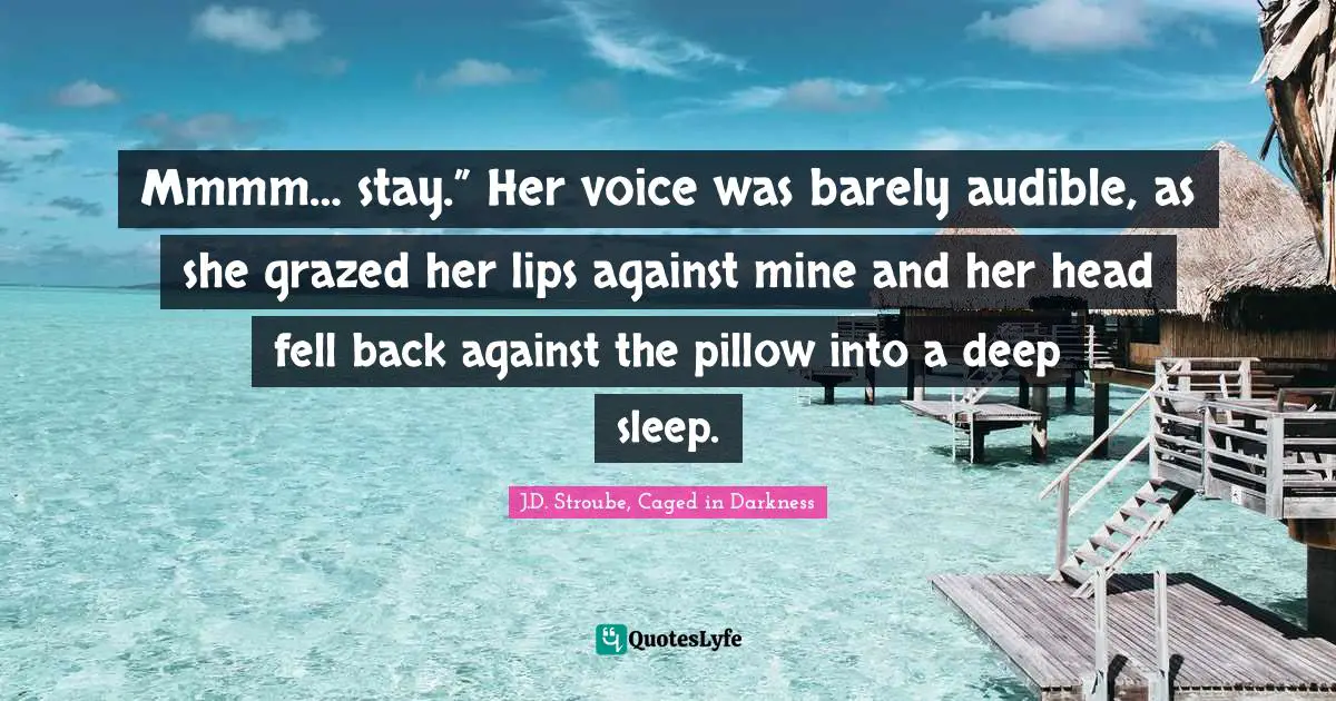 J.D. Stroube, Caged in Darkness Quotes: Mmmm… stay.” Her voice was barely audible, as she grazed her lips against mine and her head fell back against the pillow into a deep sleep.