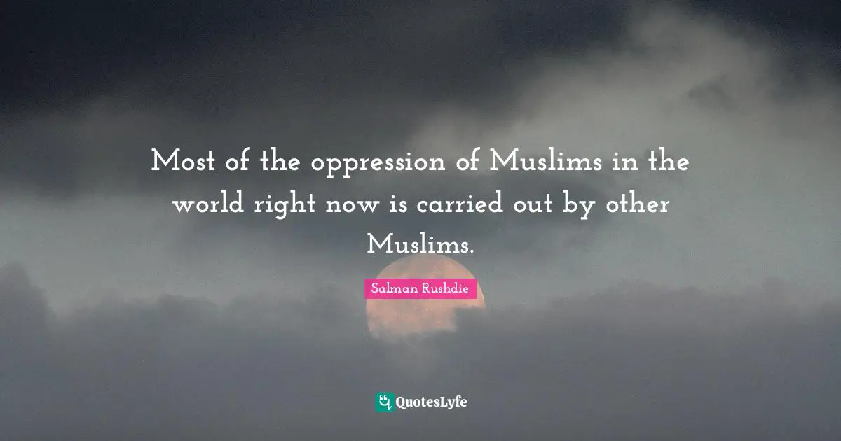 Most of the oppression of Muslims in the world right now is carried out by other Muslims.