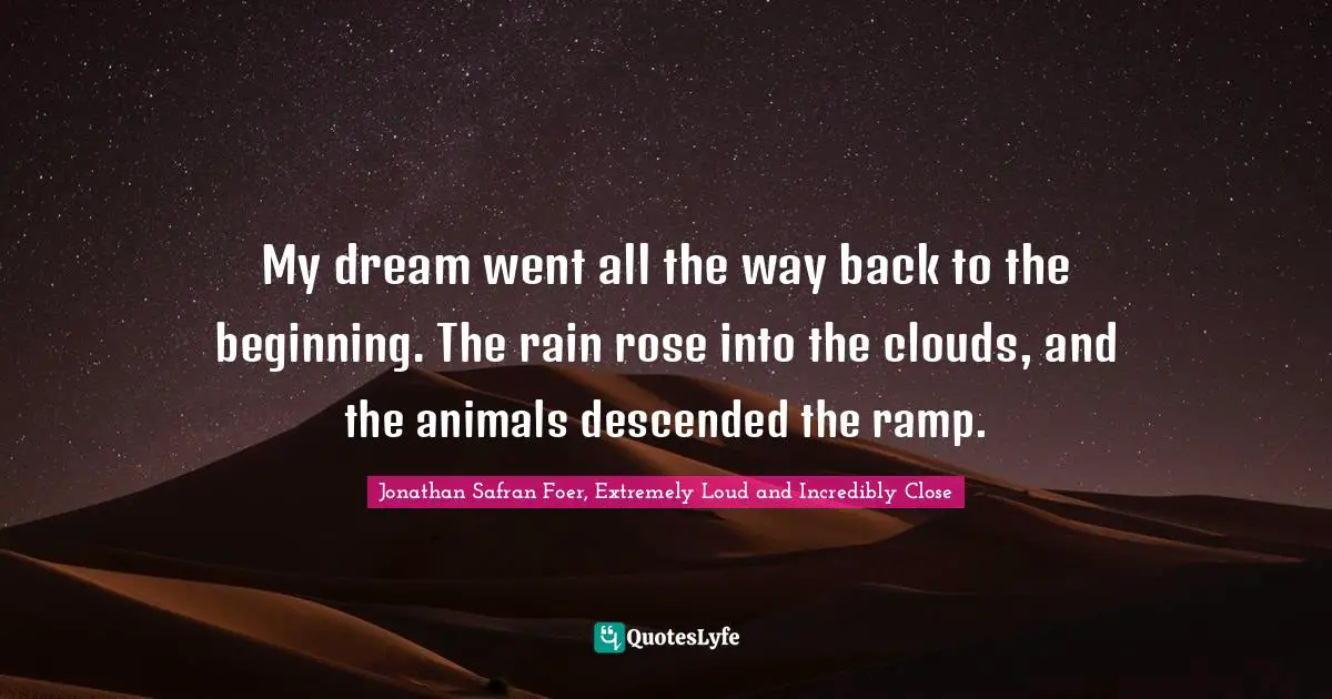 Ark Quotes: "My dream went all the way back to the beginning. The rain rose into the clouds, and the animals descended the ramp."