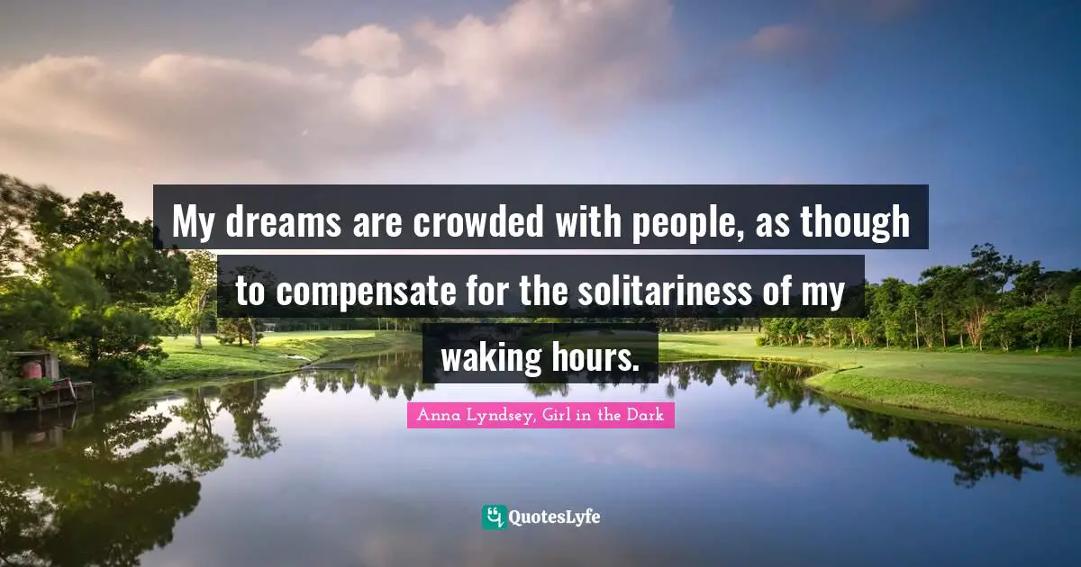 My dreams are crowded with people, as though to compensate for the solitariness of my waking hours.
