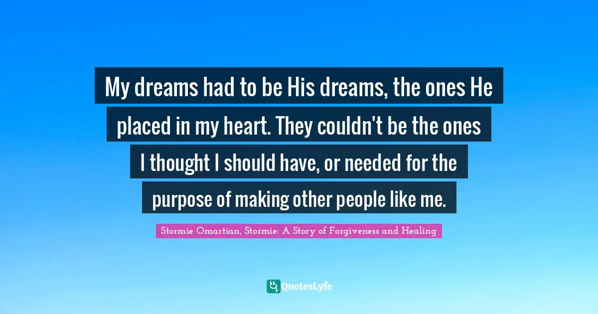 My dreams had to be His dreams, the ones He placed in my heart. They couldn't be the ones I thought I should have, or needed for the purpose of making other people like me.