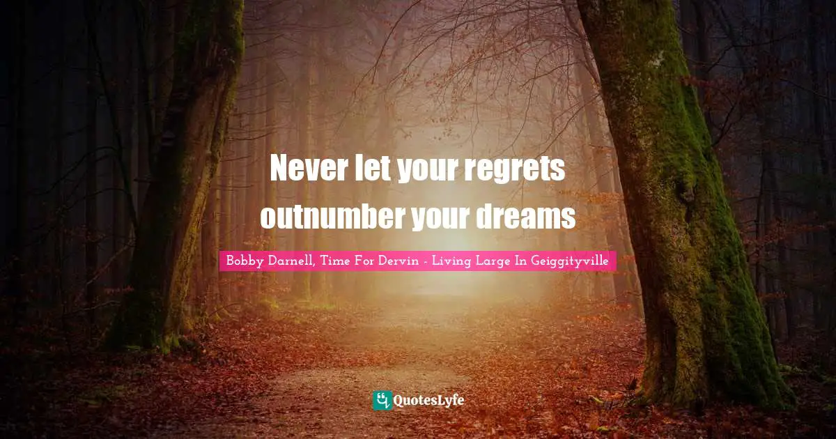 Never let your regrets outnumber your dreams