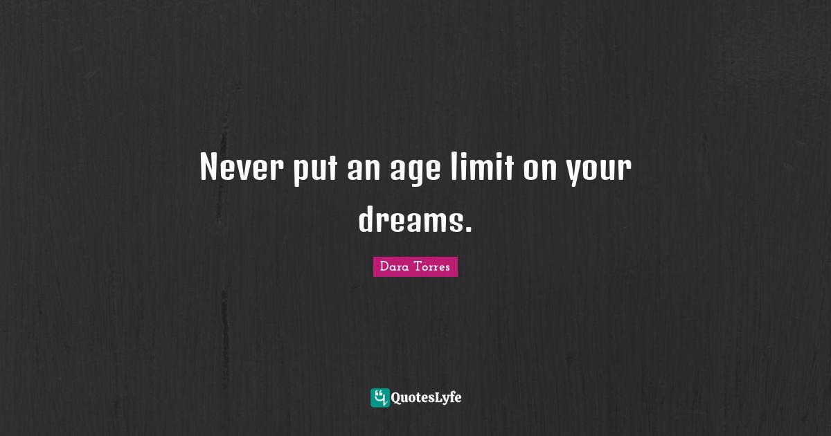 Limit Quotes: "Never put an age limit on your dreams."