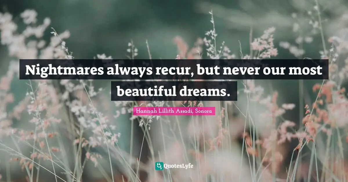 Nightmares always recur, but never our most beautiful dreams.