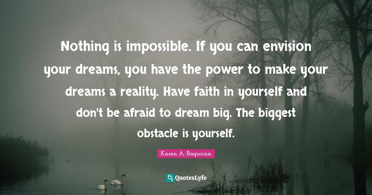 Nothing is impossible. If you can envision your dreams, you have the p... Quote by Karen A