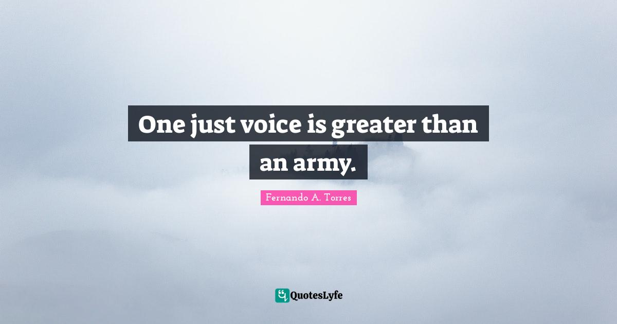 One just voice is greater than an army.