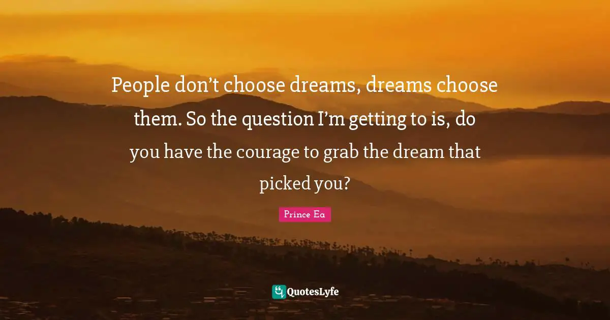 Prince Ea Quotes: People don’t choose dreams, dreams choose them. So the question I’m getting to is, do you have the courage to grab the dream that picked you?