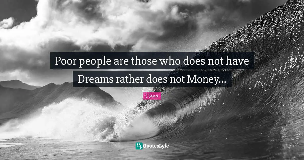 Poor people are those who does not have Dreams rather does not Money...