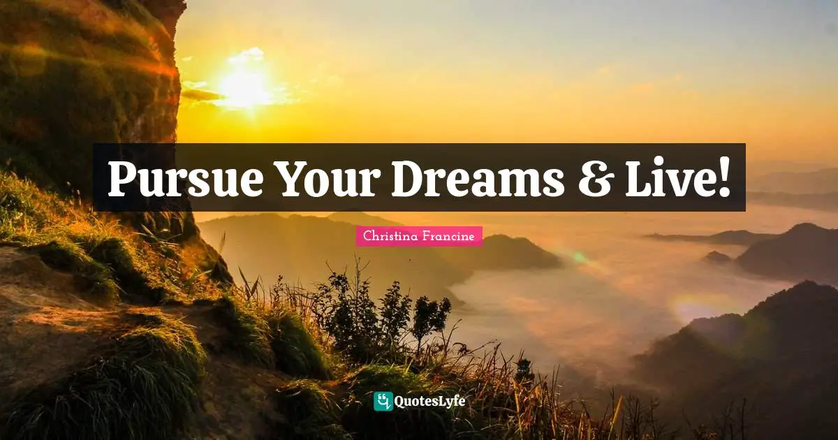 Pursue Your Dreams & Live!