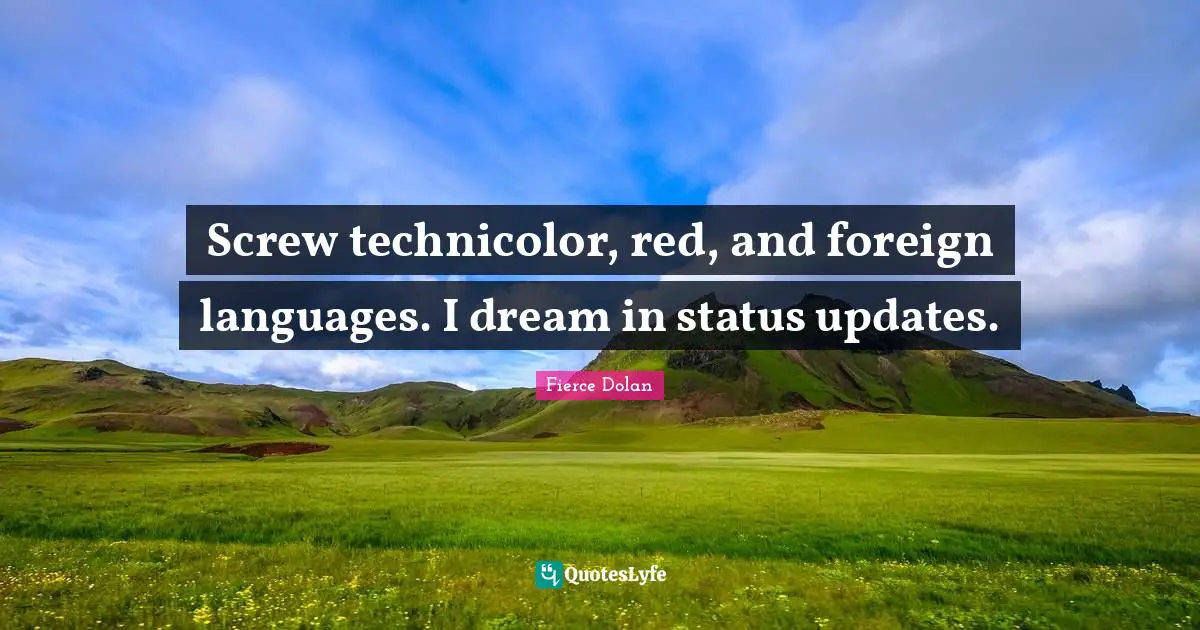 Foreign Language Quotes: "Screw technicolor, red, and foreign languages. I dream in status updates."