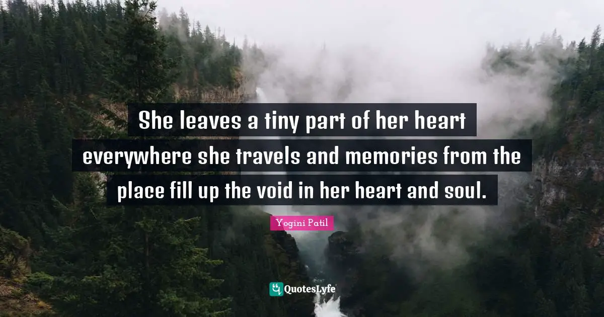 She leaves a tiny part of her heart everywhere she travels and memories from the place fill up the void in her heart and soul.