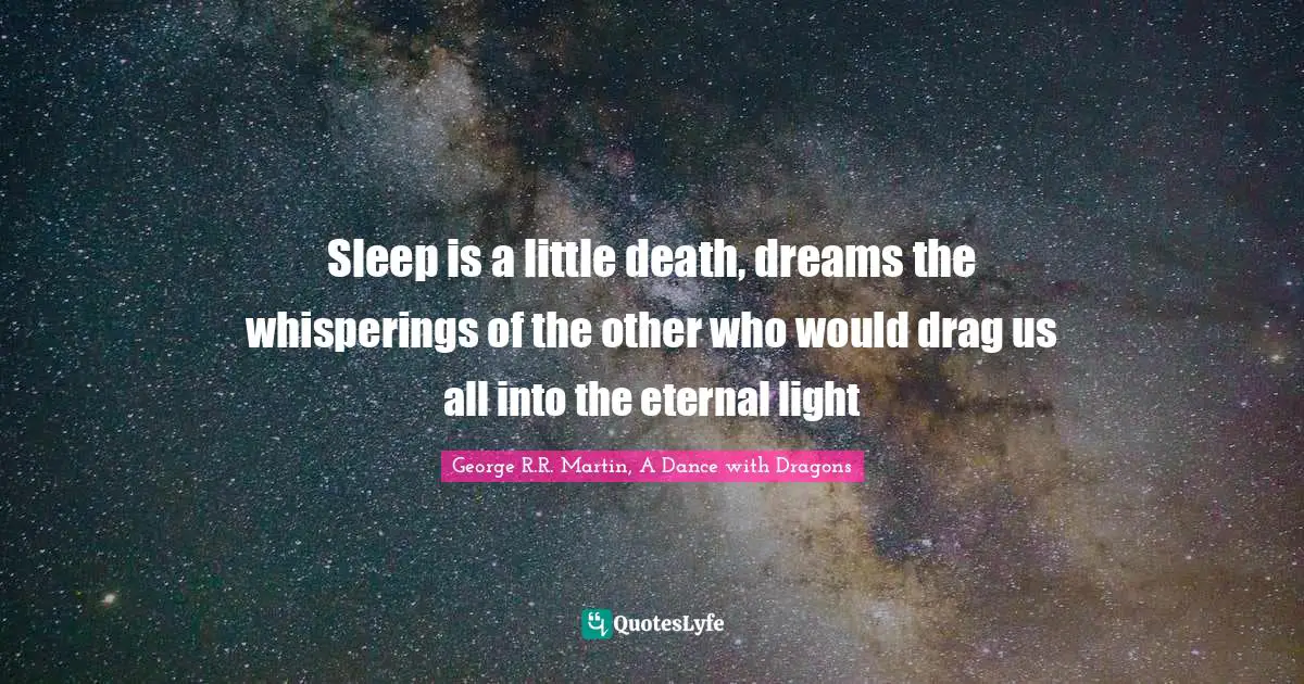 George R.R. Martin, A Dance With Dragons Quotes: "Sleep is a little death, dreams the whisperings of the other who would drag us all into the eternal light"