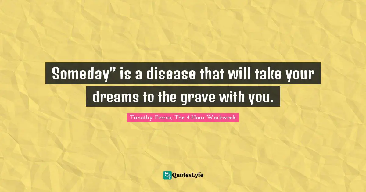 Someday” is a disease that will take your dreams to the grave with you.