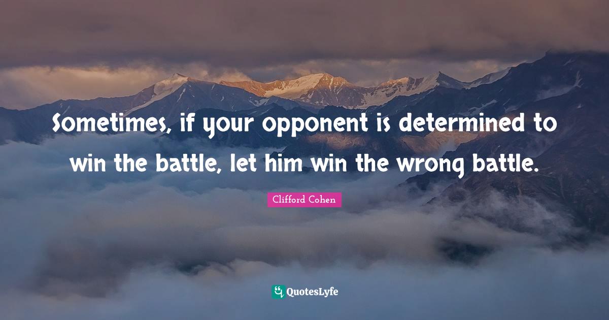Sometimes, if your opponent is determined to win the battle, let him w