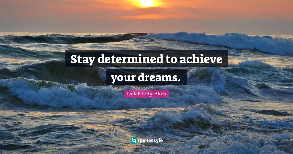 Stay determined to achieve your dreams.