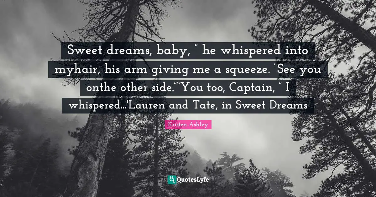 Sweet dreams, baby, ” he whispered into myhair, his arm giving me a squeeze. “See you onthe other side.”“You too, Captain, ” I whispered...'Lauren and Tate, in Sweet Dreams