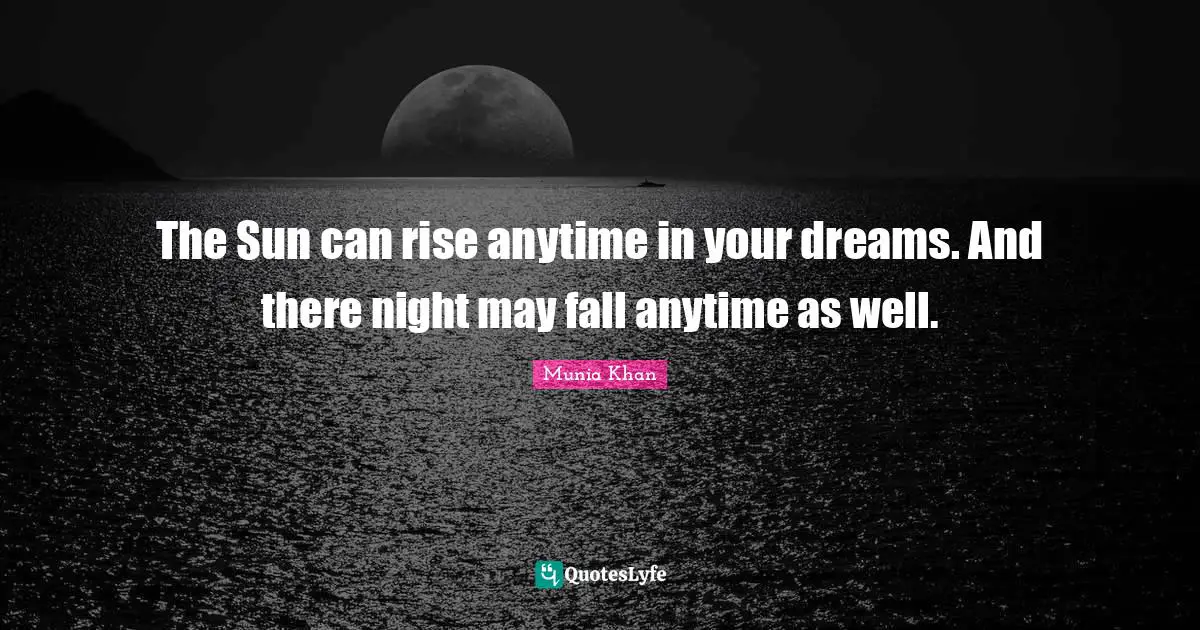 The Sun can rise anytime in your dreams. And there night may fall anytime as well.
