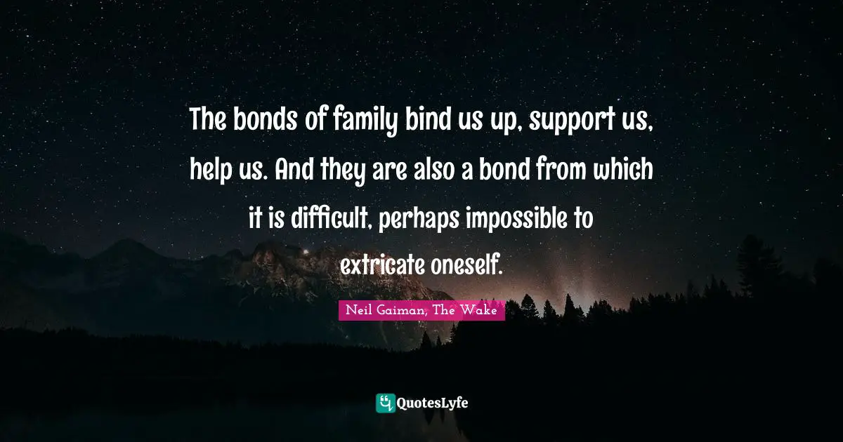 Sandman Quotes: "The bonds of family bind us up, support us, help us. And they are also a bond from which it is difficult, perhaps impossible to extricate oneself."