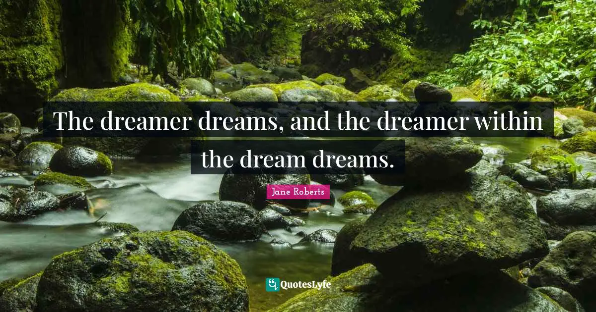 The dreamer dreams, and the dreamer within the dream dreams.
