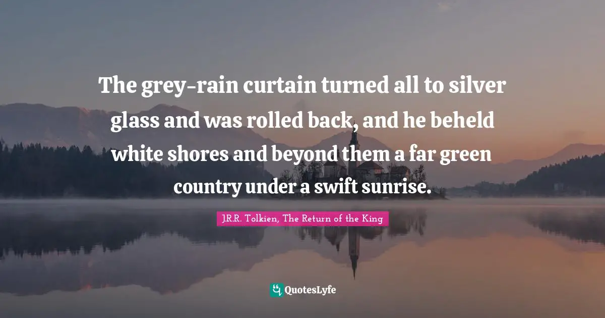 The grey-rain curtain turned all to silver glass and was rolled back, and he beheld white shores and beyond them a far green country under a swift sunrise.