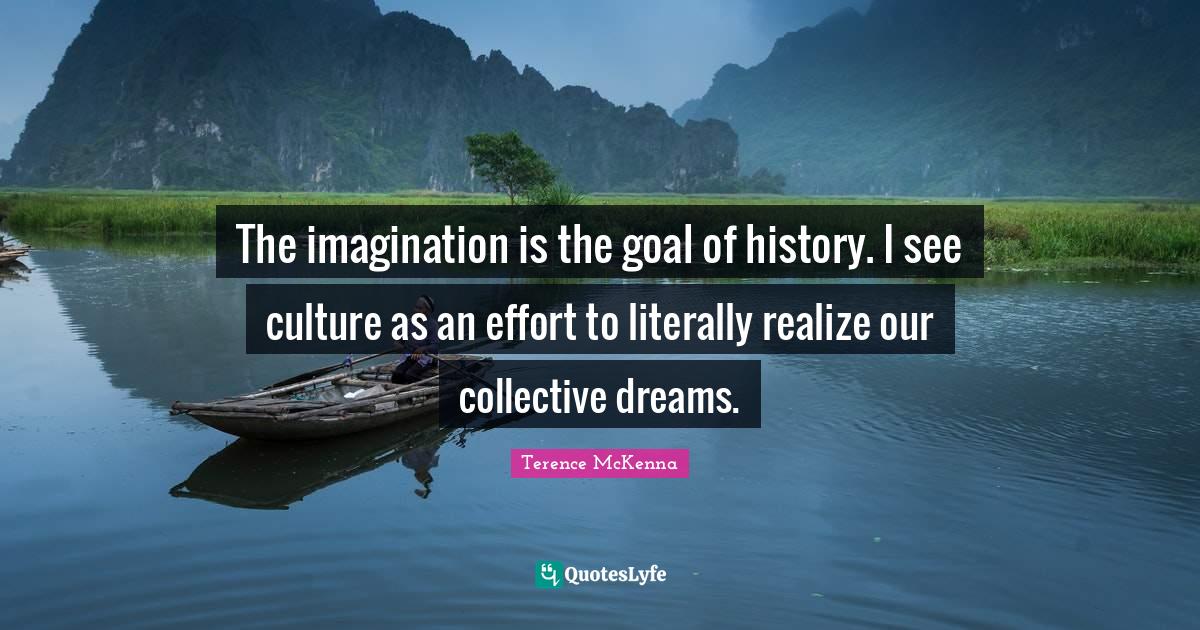 The imagination is the goal of history. I see culture as an effort to