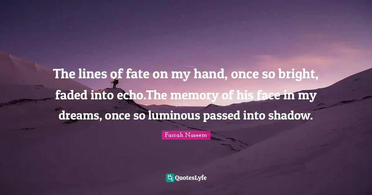 The lines of fate on my hand, once so bright, faded into echo.The memory of his face in my dreams, once so luminous passed into shadow.