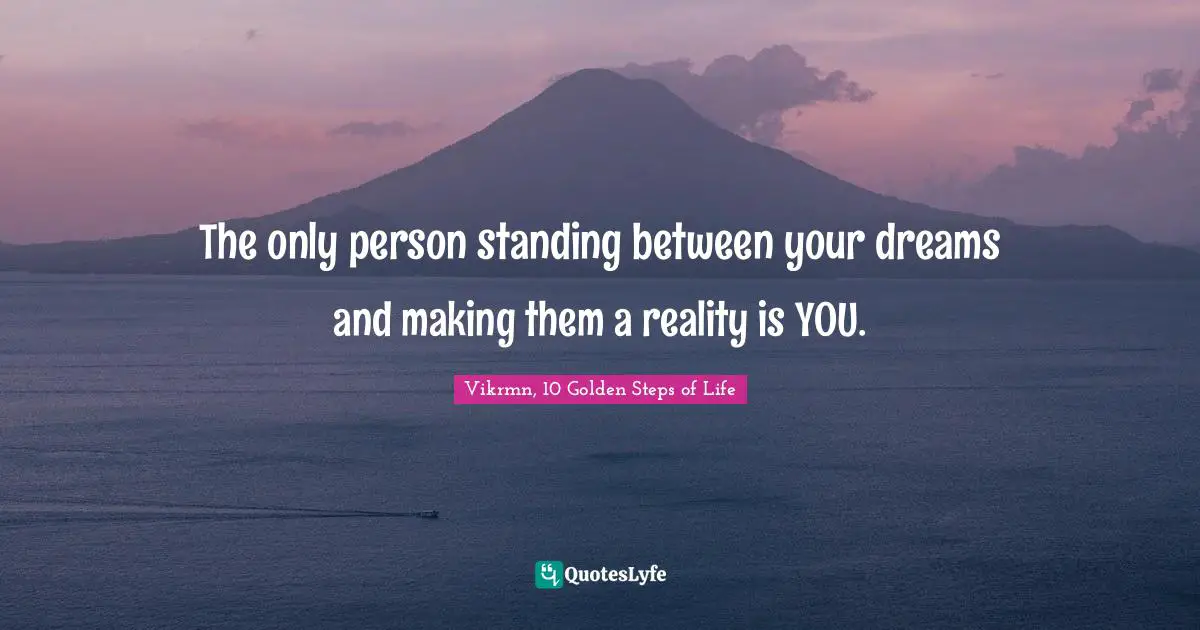 Vikrmn, 10 Golden Steps of Life Quotes: The only person standing between your dreams and making them a reality is YOU.