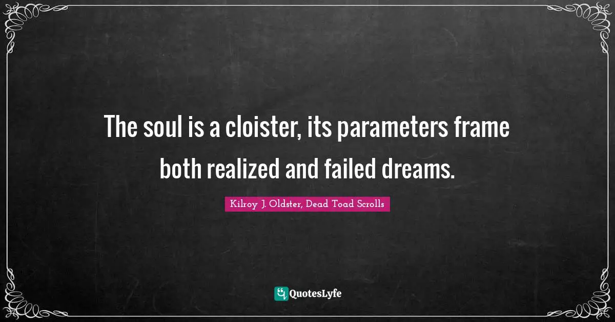 The soul is a cloister, its parameters frame both realized and failed dreams.