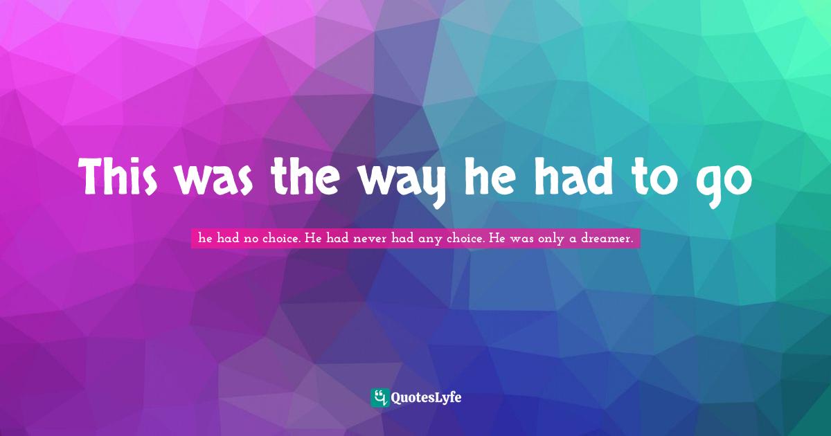 This was the way he had to go