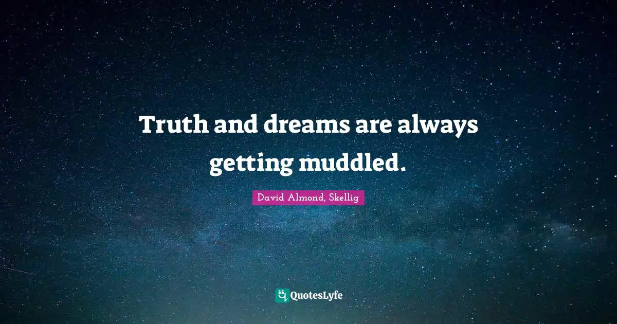 Truth and dreams are always getting muddled.