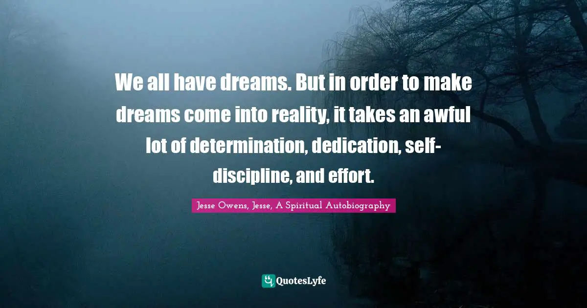 Jesse Owens Quotes: "We all have dreams. But in order to make dreams come into reality, it takes an awful lot of determination, dedication, self-discipline, and effort."