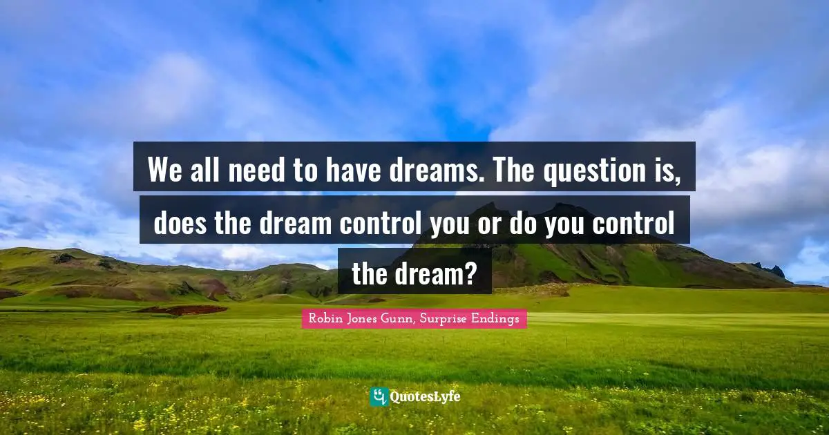 Endings Quotes: "We all need to have dreams. The question is, does the dream control you or do you control the dream?"