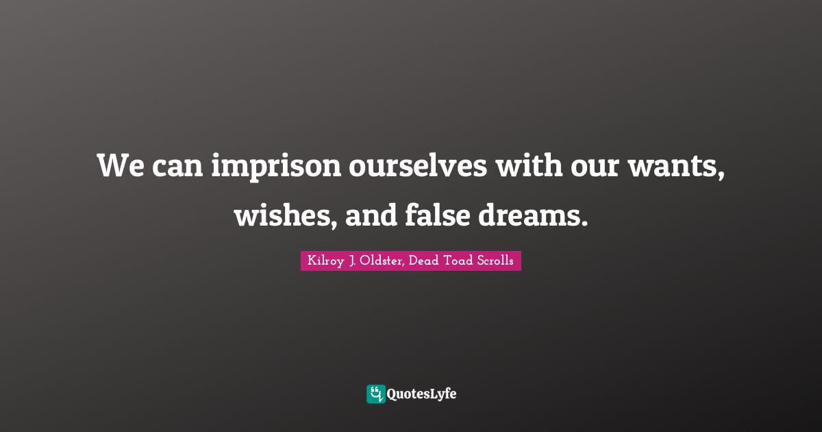 Daydreams Quotes: "We can imprison ourselves with our wants, wishes, and false dreams."