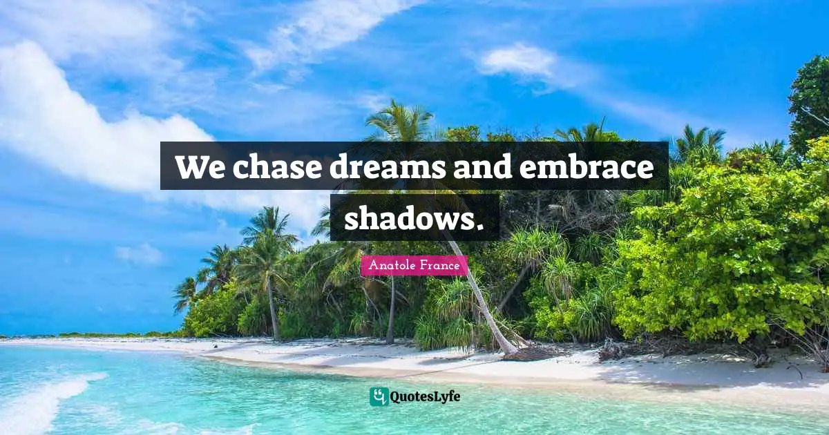 We chase dreams and embrace shadows.