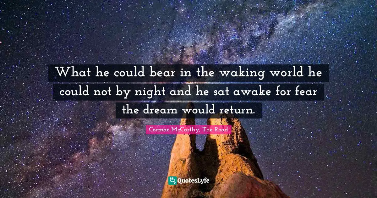 What he could bear in the waking world he could not by night and he sat awake for fear the dream would return.