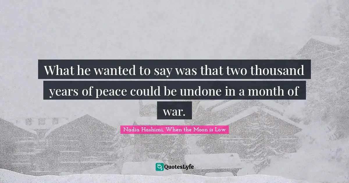 What he wanted to say was that two thousand years of peace could be undone in a month of war.
