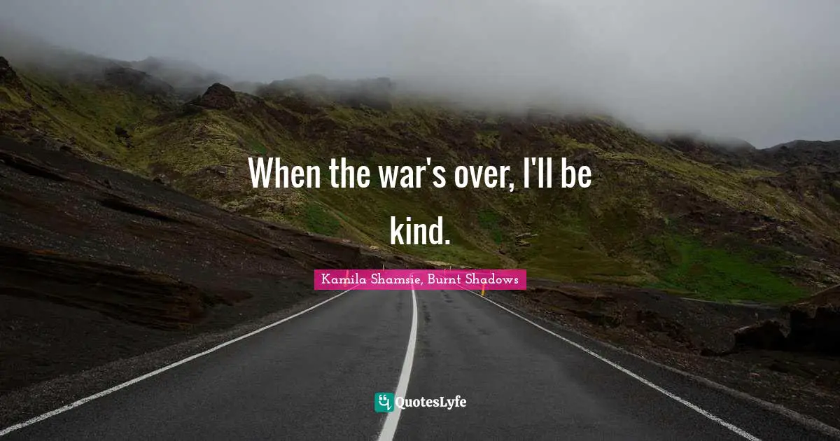 When the war's over, I'll be kind.