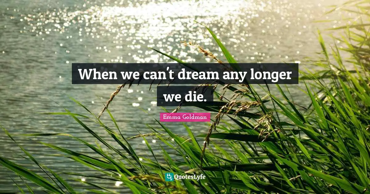 When we can't dream any longer we die.