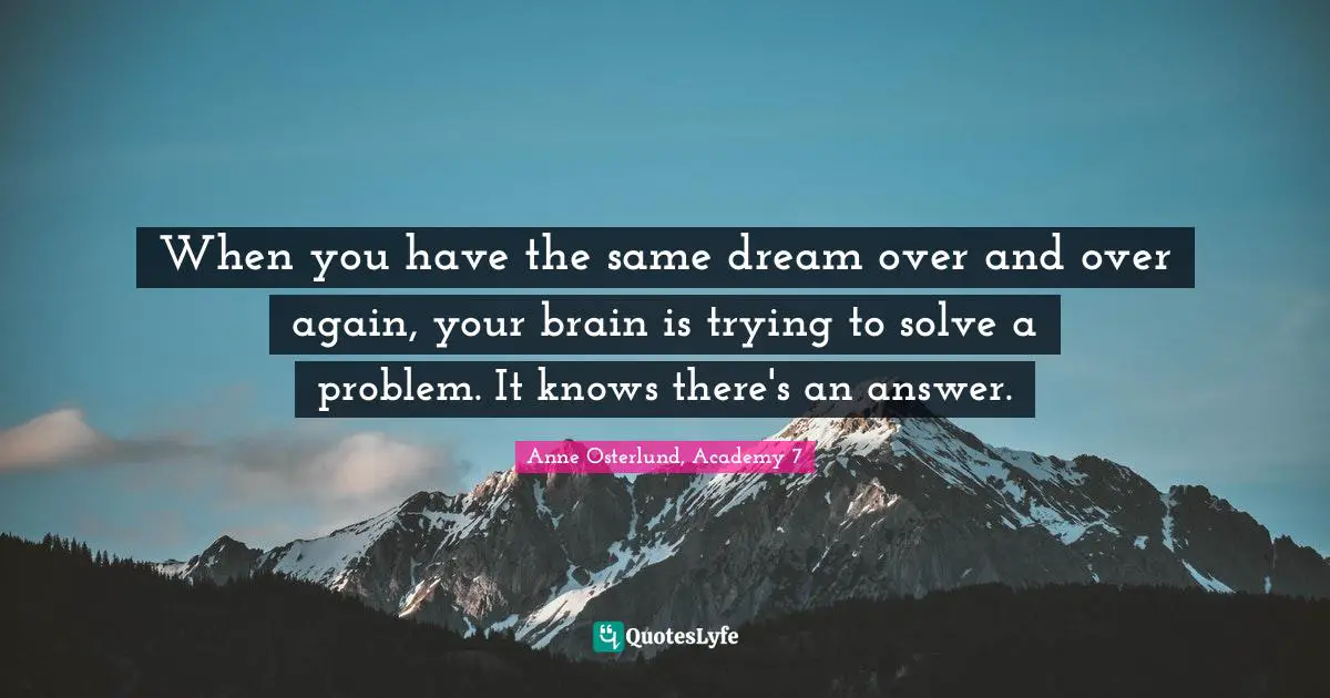 Pete Quotes: "When you have the same dream over and over again, your brain is trying to solve a problem. It knows there's an answer."