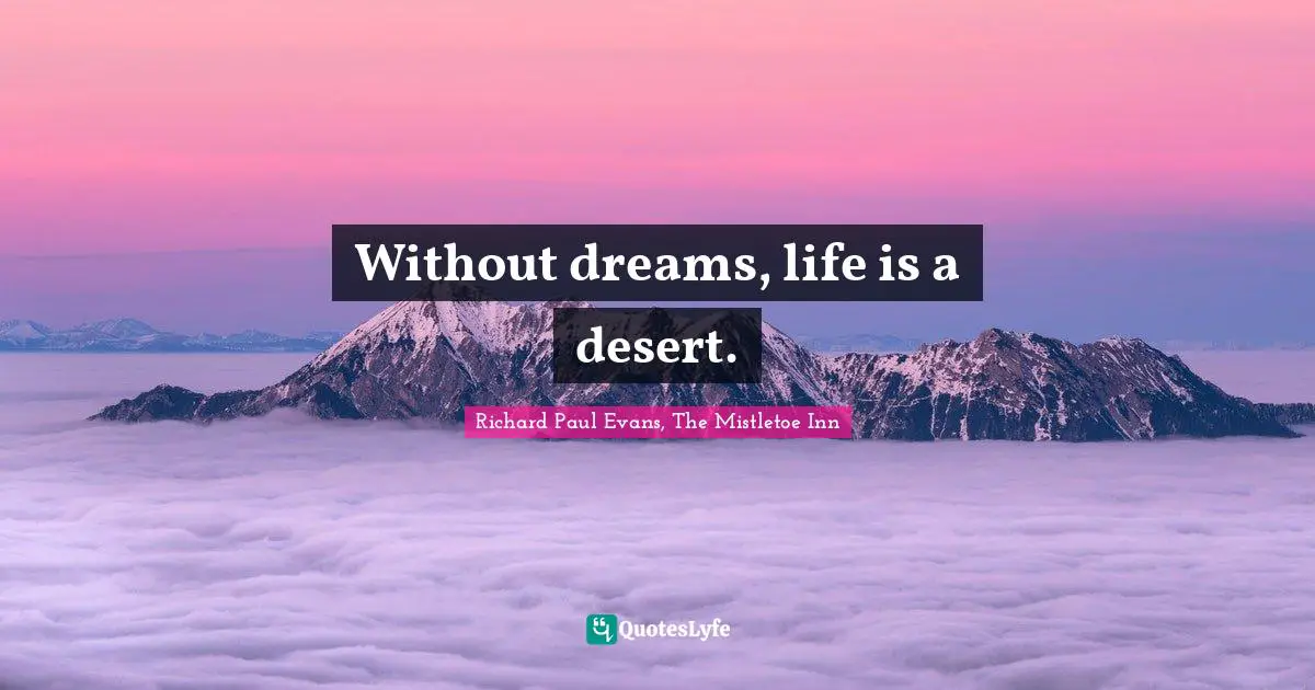Without dreams, life is a desert.